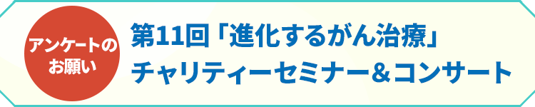 【アンケートのお願い】第11回「進化するがん治療」チャリティーセミナー＆コンサート